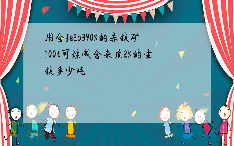 用含fe2o390%的赤铁矿100t可炼成含杂质2%的生铁多少吨