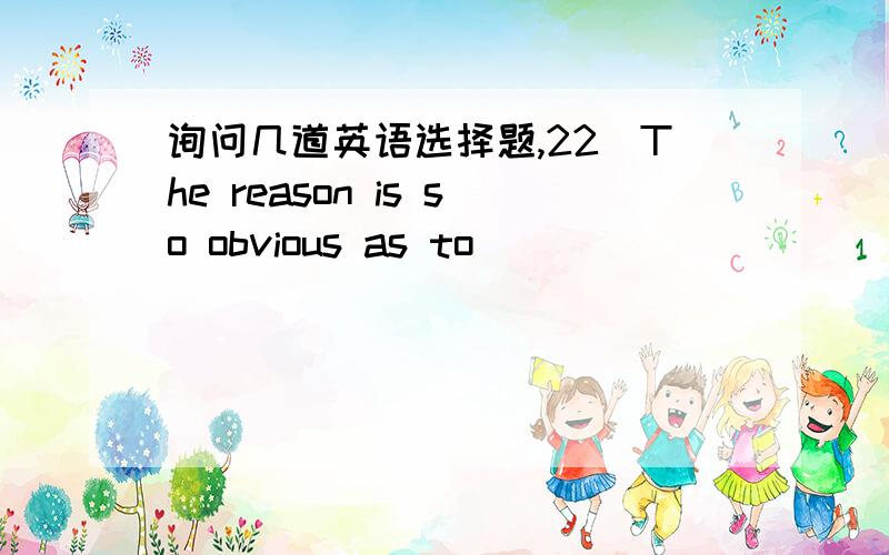 询问几道英语选择题,22．The reason is so obvious as to __________ require explanation.A.nearly B.seriously C.hardly D.heavily 28．After more than ten minutes’ break,the speaker ________ the story from where he left off (中止).A.kept on