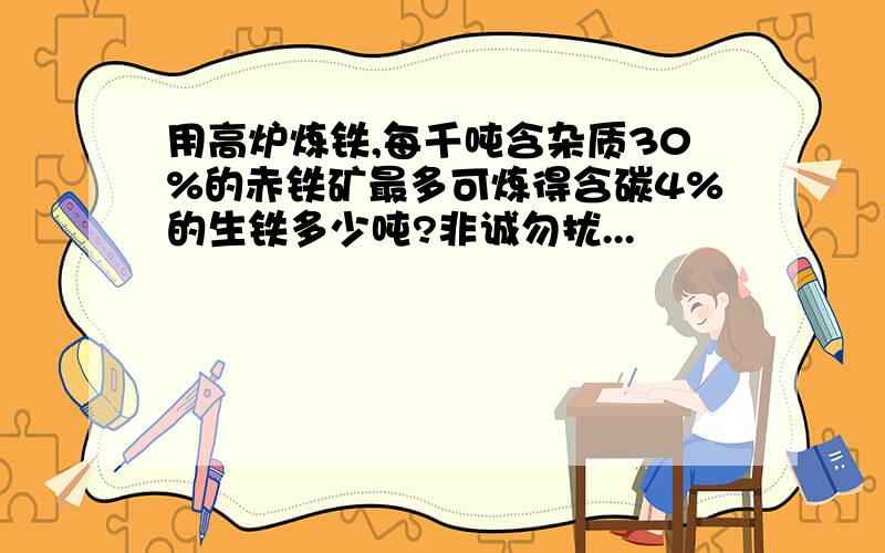 用高炉炼铁,每千吨含杂质30%的赤铁矿最多可炼得含碳4%的生铁多少吨?非诚勿扰...