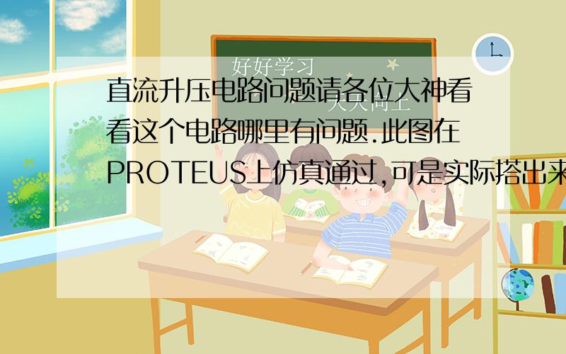 直流升压电路问题请各位大神看看这个电路哪里有问题.此图在PROTEUS上仿真通过,可是实际搭出来后,立即测试的话各点电压都正常,就是10秒之后三极管发热严重然后冒烟,焊了两次电路板都是