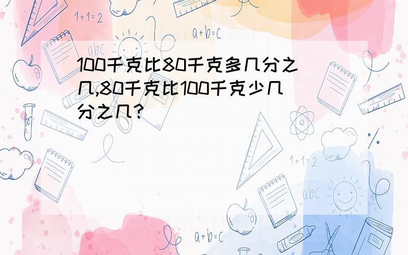 100千克比80千克多几分之几,80千克比100千克少几分之几?