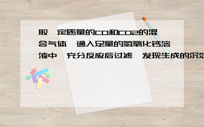 取一定质量的CO和CO2的混合气体,通入足量的氢氧化钙溶液中,充分反应后过滤,发现生成的沉淀和所取的混合气体的质量相等,则混合气体中碳原子和氧原子个数比