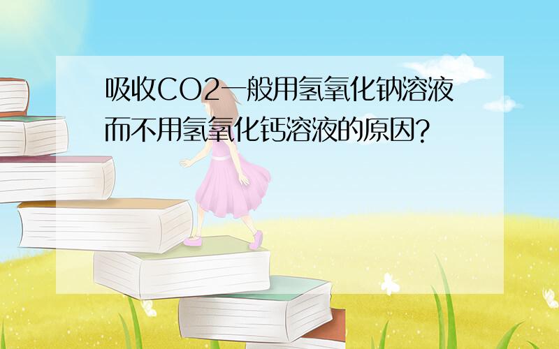 吸收CO2一般用氢氧化钠溶液而不用氢氧化钙溶液的原因?