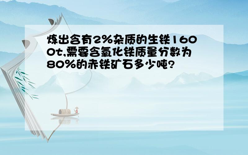 炼出含有2％杂质的生铁1600t,需要含氧化铁质量分数为80％的赤铁矿石多少吨?