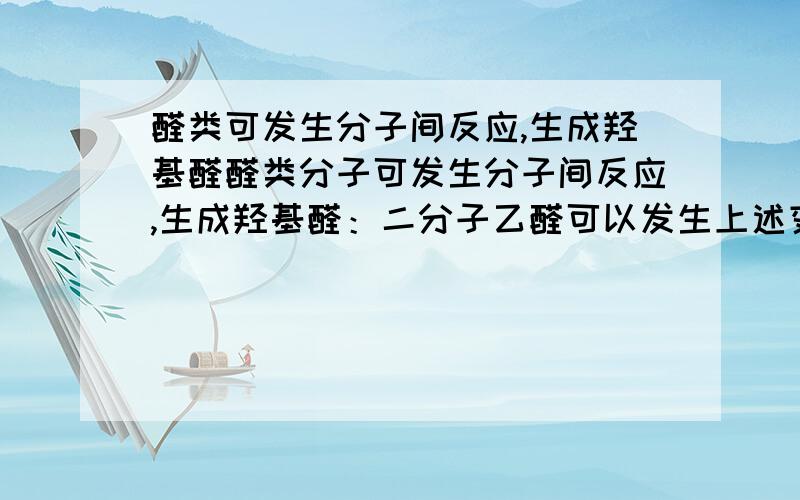 醛类可发生分子间反应,生成羟基醛醛类分子可发生分子间反应,生成羟基醛：二分子乙醛可以发生上述变化,请写出反应产物；正丁醛与异丁醛发生上述变化,其产物为苯甲醛和乙醛可否发生上