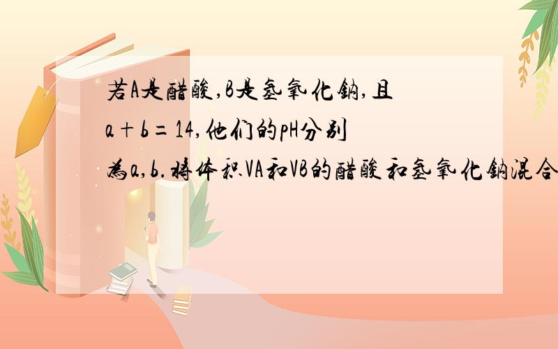 若A是醋酸,B是氢氧化钠,且a+b=14,他们的pH分别为a,b.将体积VA和VB的醋酸和氢氧化钠混合呈中性.则VA____VB,混合后溶液中的离子浓度关系为c（Na）____c（CH3COO-） 填“＞”或“＜”.