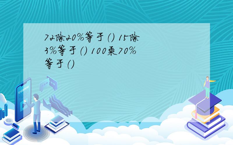 72除20%等于（） 15除3%等于（） 100乘70%等于（）