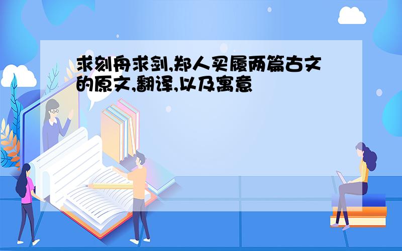 求刻舟求剑,郑人买履两篇古文的原文,翻译,以及寓意