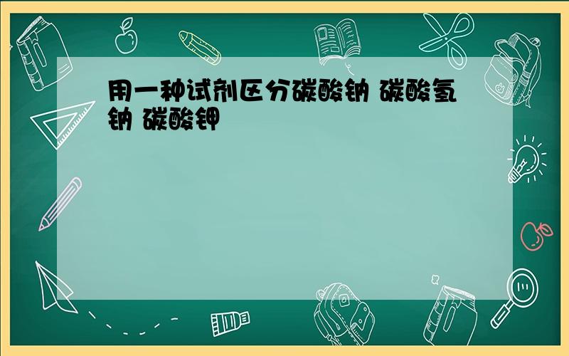 用一种试剂区分碳酸钠 碳酸氢钠 碳酸钾