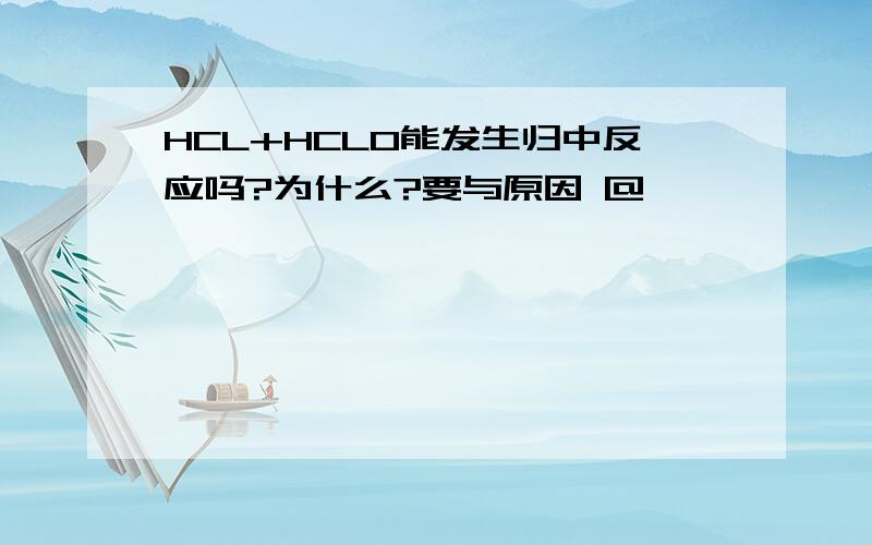 HCL+HCLO能发生归中反应吗?为什么?要与原因 @