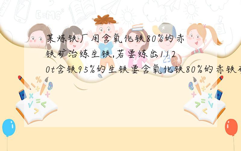 某炼铁厂用含氧化铁80%的赤铁矿治练生铁,若要练出1120t含铁95%的生铁要含氧化铁80%的赤铁矿多少吨?