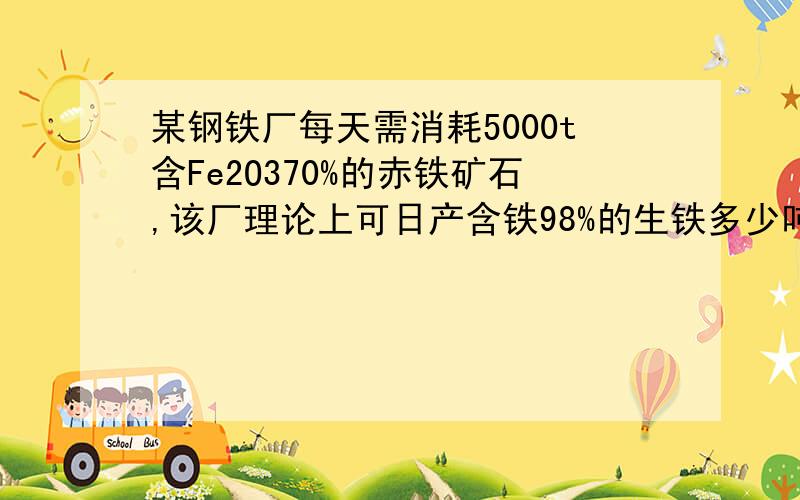 某钢铁厂每天需消耗5000t含Fe2O370%的赤铁矿石,该厂理论上可日产含铁98%的生铁多少吨