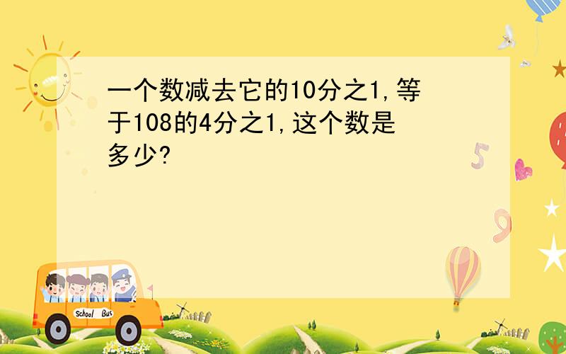 一个数减去它的10分之1,等于108的4分之1,这个数是多少?