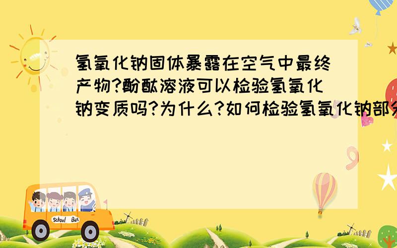 氢氧化钠固体暴露在空气中最终产物?酚酞溶液可以检验氢氧化钠变质吗?为什么?如何检验氢氧化钠部分变质是碳酸钠还是碳酸氢钠啊?谁可以给个准确答案- -