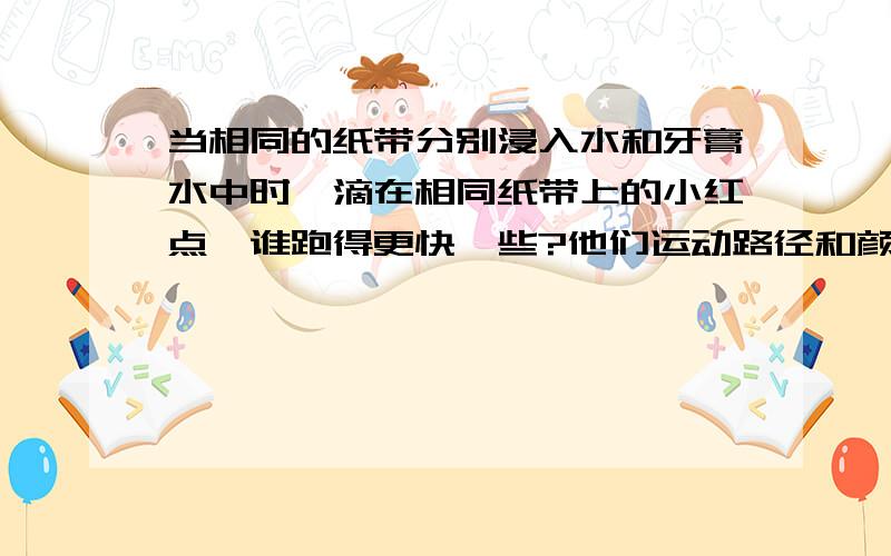 当相同的纸带分别浸入水和牙膏水中时,滴在相同纸带上的小红点,谁跑得更快一些?他们运动路径和颜色又有哪