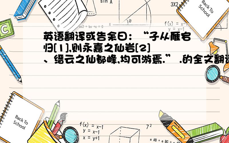 英语翻译或告余曰：“子从雁宕归[1],则永嘉之仙岩[2]、缙云之仙都峰,均可游焉.” .的全文翻译