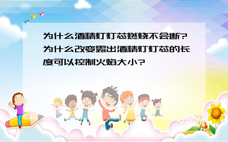 为什么酒精灯灯芯燃烧不会断?为什么改变露出酒精灯灯芯的长度可以控制火焰大小?