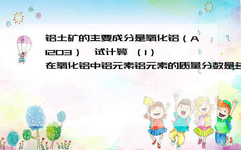 铝土矿的主要成分是氧化铝（Al2O3）,试计算 （1） 在氧化铝中铝元素铝元素的质量分数是多少?（2）\x05170t含氧化铝80%的铝土矿,理论上可炼出金属铝多少吨?