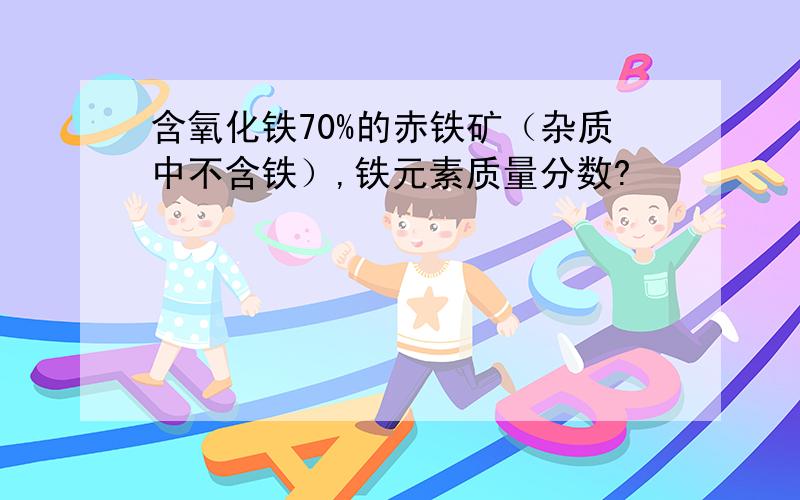 含氧化铁70%的赤铁矿（杂质中不含铁）,铁元素质量分数?