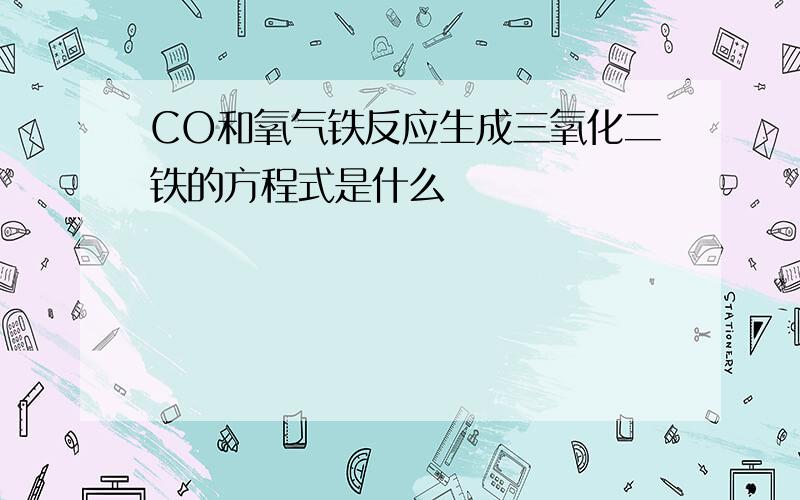 CO和氧气铁反应生成三氧化二铁的方程式是什么