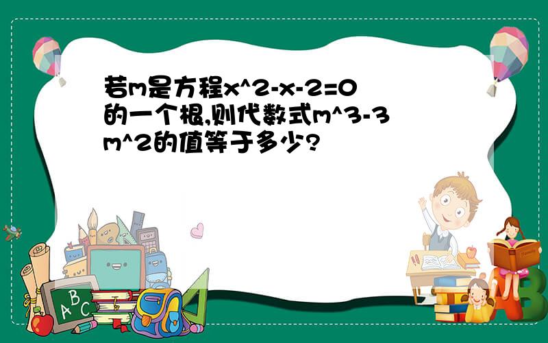 若m是方程x^2-x-2=0的一个根,则代数式m^3-3m^2的值等于多少?