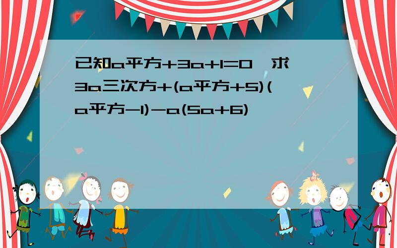 已知a平方+3a+1=0,求3a三次方+(a平方+5)(a平方-1)-a(5a+6)