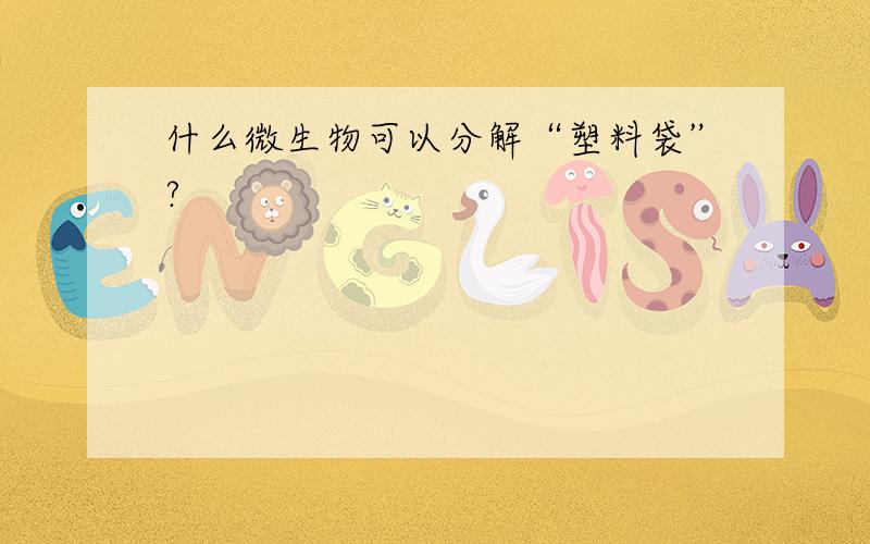 什么微生物可以分解“塑料袋”?