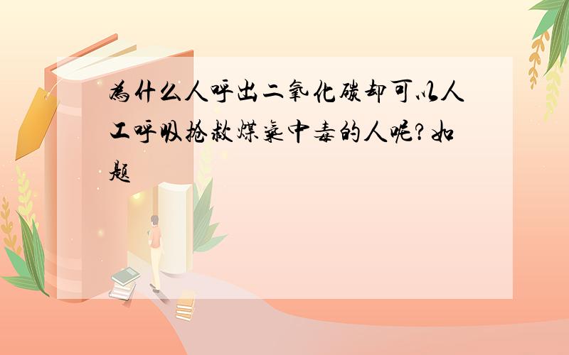 为什么人呼出二氧化碳却可以人工呼吸抢救煤气中毒的人呢?如题