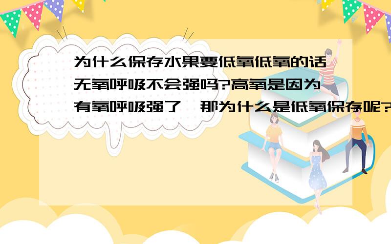 为什么保存水果要低氧低氧的话无氧呼吸不会强吗?高氧是因为有氧呼吸强了,那为什么是低氧保存呢?