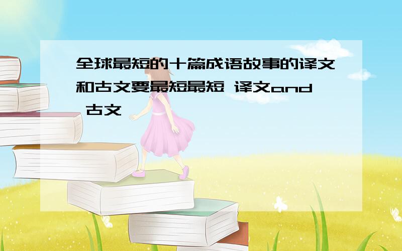 全球最短的十篇成语故事的译文和古文要最短最短 译文and 古文