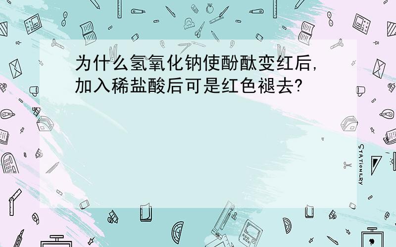 为什么氢氧化钠使酚酞变红后,加入稀盐酸后可是红色褪去?