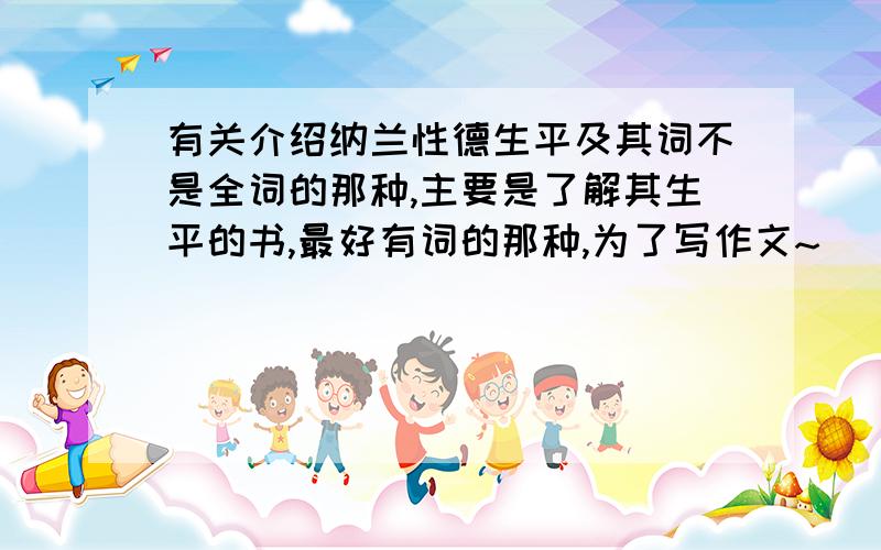 有关介绍纳兰性德生平及其词不是全词的那种,主要是了解其生平的书,最好有词的那种,为了写作文~