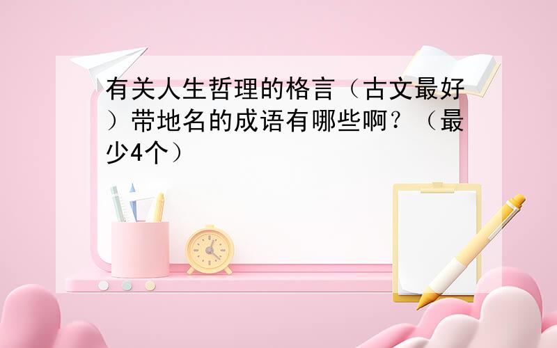 有关人生哲理的格言（古文最好）带地名的成语有哪些啊？（最少4个）