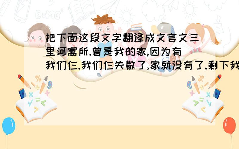 把下面这段文字翻译成文言文三里河寓所,曾是我的家,因为有我们仨.我们仨失散了,家就没有了.剩下我一个人,又是老人,就好比日暮途穷的羁旅倦客；顾望徘徊,能不感叹“人生如梦”“如梦