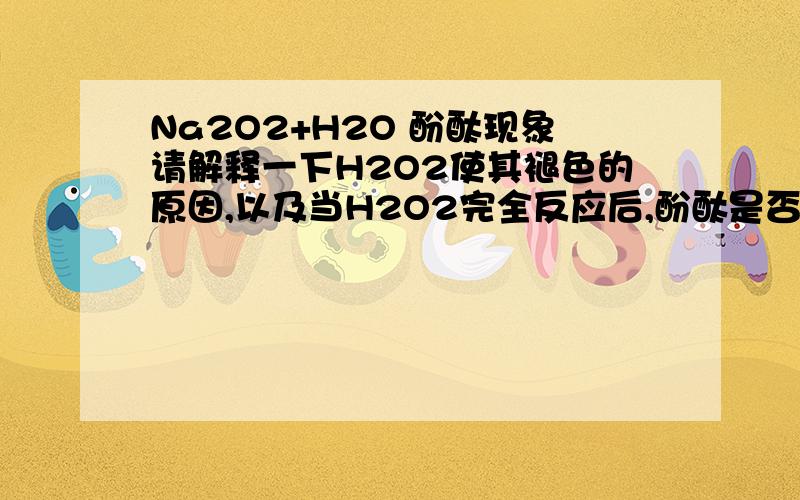 Na2O2+H2O 酚酞现象请解释一下H2O2使其褪色的原因,以及当H2O2完全反应后,酚酞是否会变红?