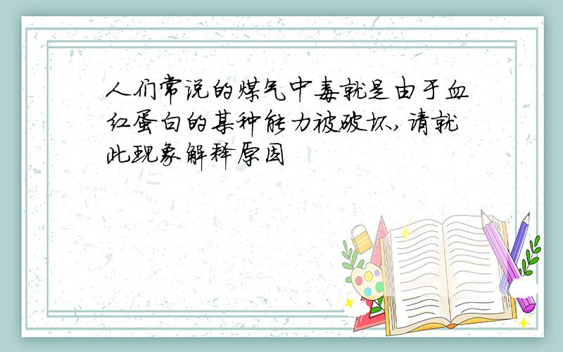 人们常说的煤气中毒就是由于血红蛋白的某种能力被破坏,请就此现象解释原因