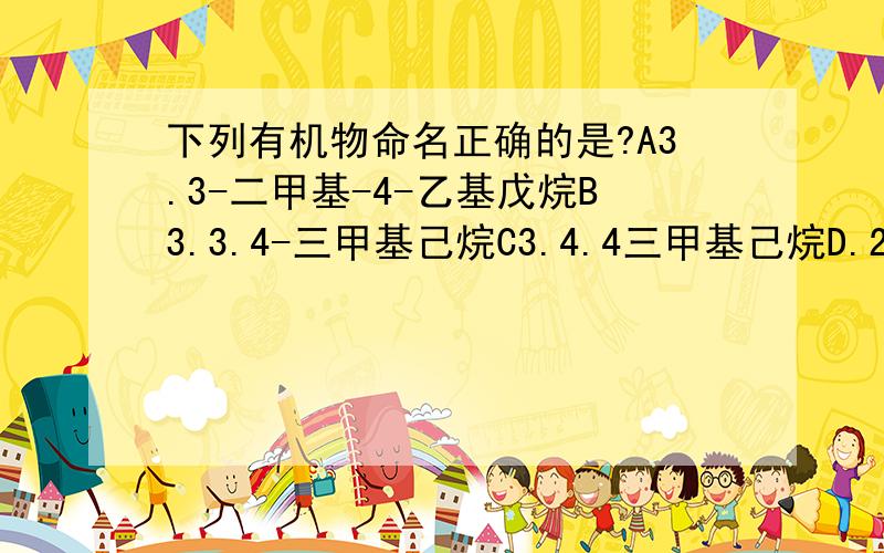 下列有机物命名正确的是?A3.3-二甲基-4-乙基戊烷B3.3.4-三甲基己烷C3.4.4三甲基己烷D.2.3.3-三甲基己烷 D,如果更详细,