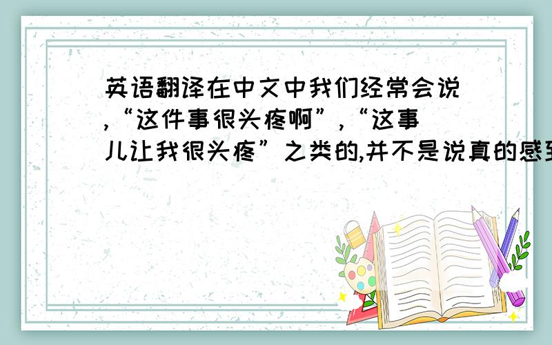 英语翻译在中文中我们经常会说,“这件事很头疼啊”,“这事儿让我很头疼”之类的,并不是说真的感到headache,而是表示难办,难以处理,那翻译成英文应该怎么表达呢?有没有比较地道的说法,