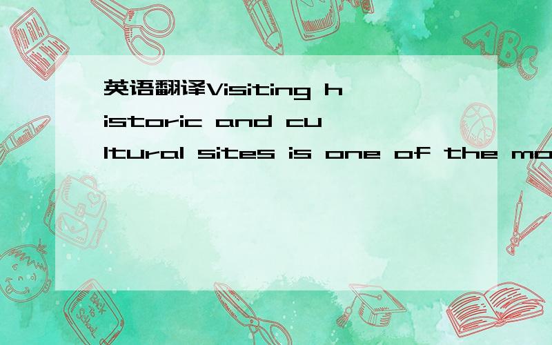 英语翻译Visiting historic and cultural sites is one of the most popular tourist activities today.Families,seniors,groups,and even international visitors choose to frequent historic attractions when on vacation.AS a result,destinations are paying