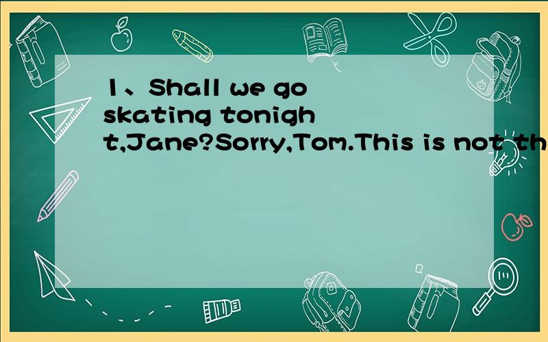 1、Shall we go skating tonight,Jane?Sorry,Tom.This is not the right( ).After all,our final exams are only 2days away.A、moment B\point C\case2\ It was ( )who did it,but it is ( )that we are thinking of.A\he ,she B\him,her C\him,she D\he,her3\This i