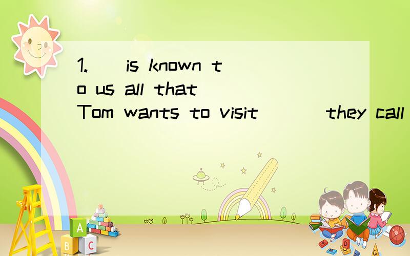 1.（）is known to us all that Tom wants to visit ( ) they call 