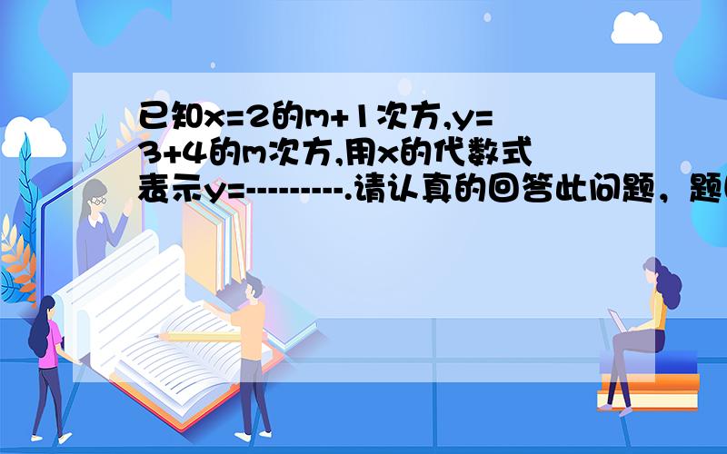 已知x=2的m+1次方,y=3+4的m次方,用x的代数式表示y=---------.请认真的回答此问题，题目再说一遍：已知x=2的m+1次方，y=3+（4的m次方），用x的代数式表示y= 请用汉字，并将它控制的范围用（）括起