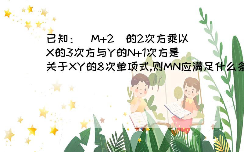 已知：（M+2）的2次方乘以X的3次方与Y的N+1次方是关于XY的8次单项式,则MN应满足什么条件?