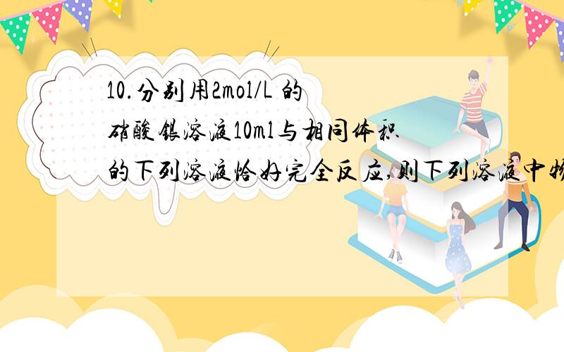 10.分别用2mol/L 的硝酸银溶液10ml与相同体积的下列溶液恰好完全反应,则下列溶液中物质的量浓度最小的是（）A BaCl2B MgCl2C KClD FeCl311.在NaCl、MgCl2、MgSO4三种盐配成的混合溶液中,若钠离子为0.1mo