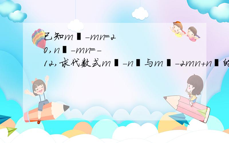 已知m²-mn=20,n²-mn=-12,求代数式m²-n²与m²-2mn+n²的值3²-1²=8=8x1,5²-3²=16=8x2,7²-5²=32=8x3,.若a²-b²=64=8x8,a=( ),b=( ).第n个式子是