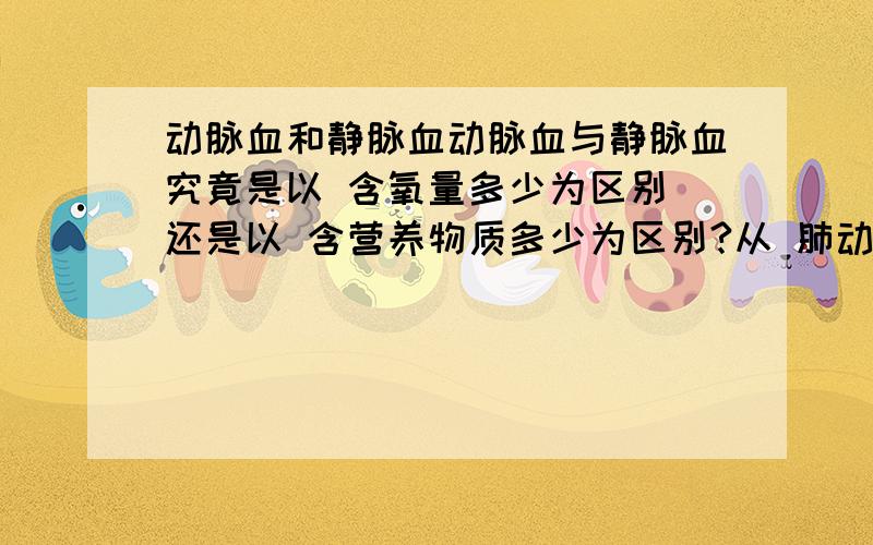 动脉血和静脉血动脉血与静脉血究竟是以 含氧量多少为区别 还是以 含营养物质多少为区别?从 肺动脉 经过肺再到 肺静脉 是静脉血变为动脉血那么从 动脉经过消化道壁是什么血变为什么血