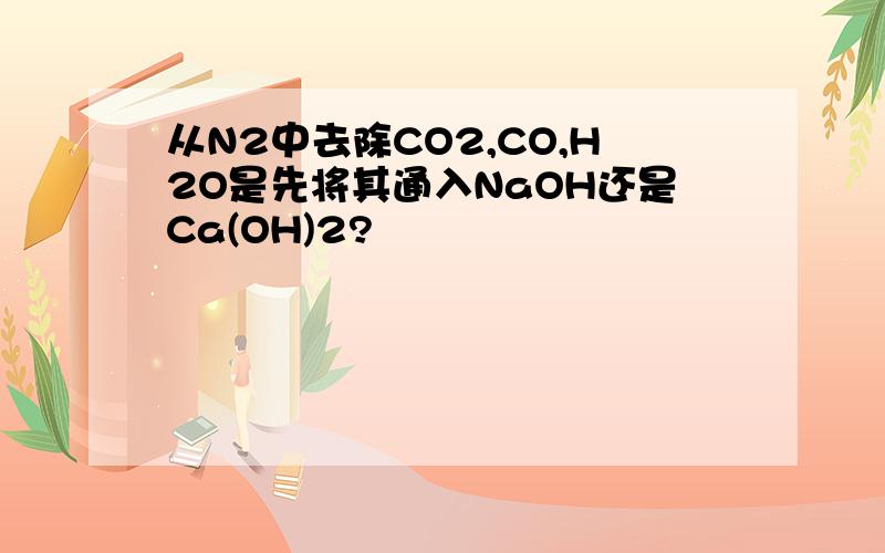 从N2中去除CO2,CO,H2O是先将其通入NaOH还是Ca(OH)2?