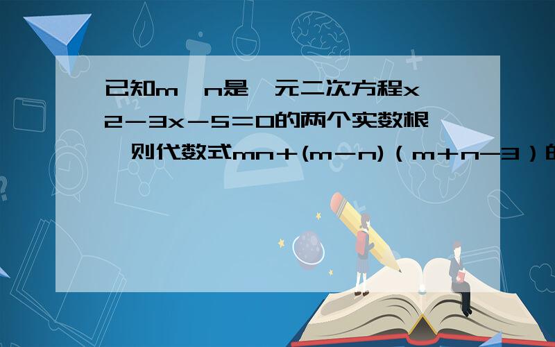 已知m、n是一元二次方程x^2－3x－5＝0的两个实数根,则代数式mn＋(m－n)（m＋n-3）的值等于?