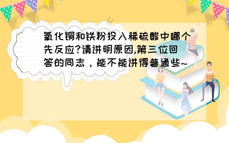 氧化铜和铁粉投入稀硫酸中哪个先反应?请讲明原因,第三位回答的同志，能不能讲得普通些~