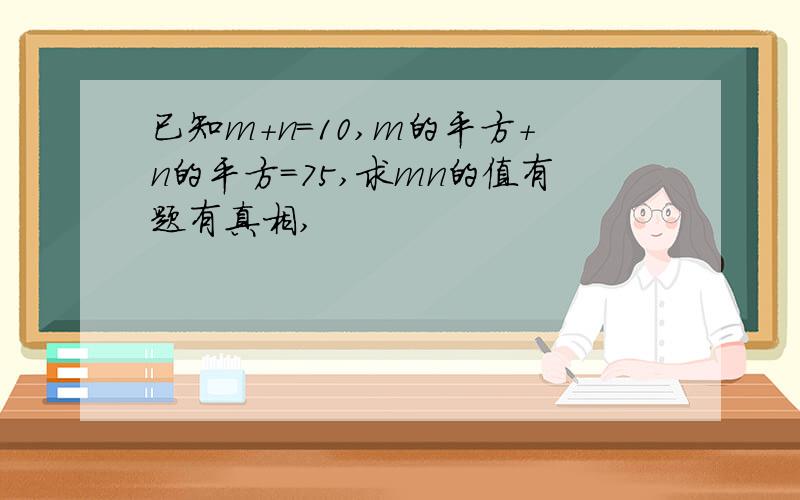 已知m+n=10,m的平方+n的平方=75,求mn的值有题有真相,